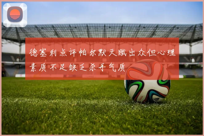 德塞利点评帕尔默天赋出众但心理素质不足缺乏杀手气质