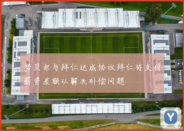 努贝尔与拜仁达成协议拜仁将支付薪资差额以解决补偿问题