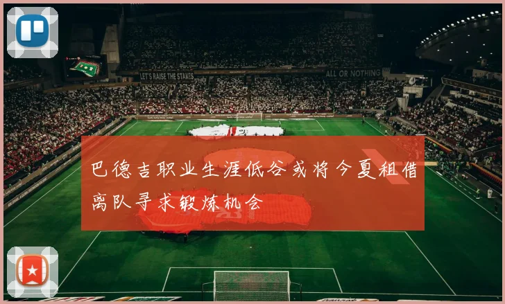 巴德吉职业生涯低谷或将今夏租借离队寻求锻炼机会