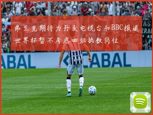 弗兰克期待为丹麦电视台和BBC报道世界杯暂不考虑回归执教岗位