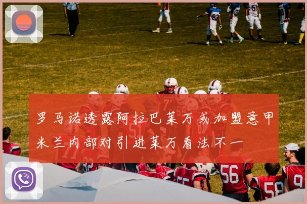 罗马诺透露阿拉巴莱万或加盟意甲米兰内部对引进莱万看法不一