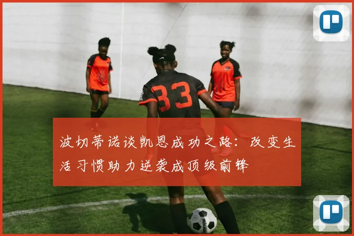 波切蒂诺谈凯恩成功之路：改变生活习惯助力逆袭成顶级前锋