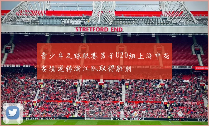 青少年足球联赛男子U20组上海申花客场逆转浙江队取得胜利
